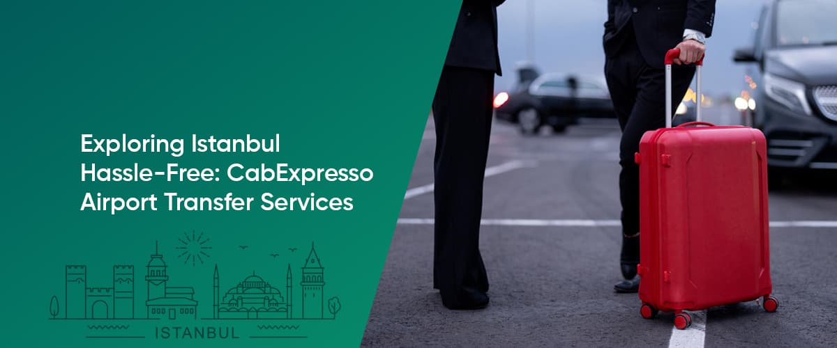 Cover Image for Exploring Istanbul Hassle-Free: CabExpresso Airport Transfer Services